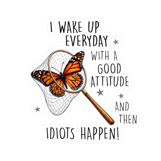Kiss-cut butterfly sticker with funny quote that says I Wake Up Everyday With a Good Attitude And Then Idiots Happen on a white background